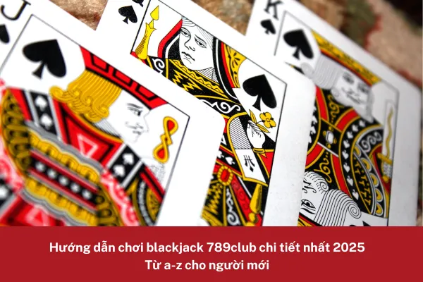 Hướng dẫn chơi blackjack 789club