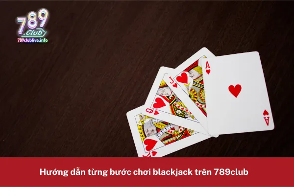 Hướng dẫn chơi blackjack 789club