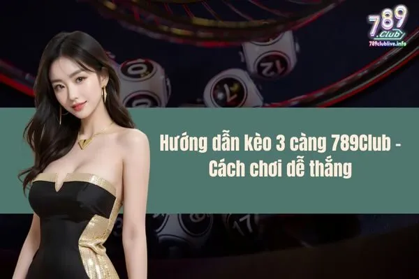 Hướng dẫn kèo 3 càng 789Club - Cách chơi dễ thắng